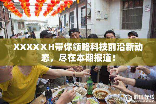 XXXXⅩH带你领略科技前沿新动态，尽在本期报道！