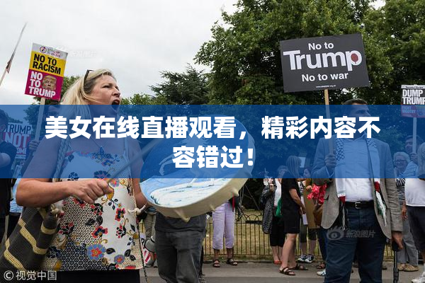 美女在线直播观看，精彩内容不容错过！