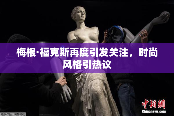 梅根·福克斯再度引发关注，时尚风格引热议