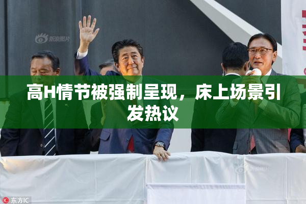 高H情节被强制呈现，床上场景引发热议