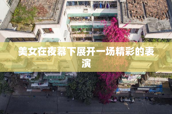美女在夜幕下展开一场精彩的表演