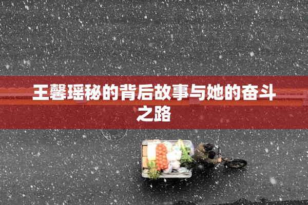 王馨瑶秘的背后故事与她的奋斗之路