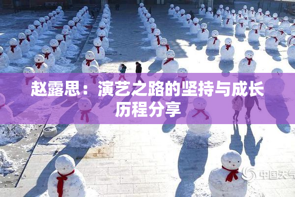 赵露思：演艺之路的坚持与成长历程分享