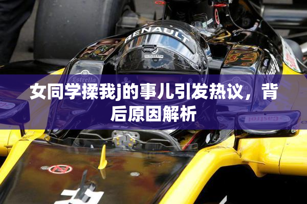 女同学揉我j的事儿引发热议，背后原因解析