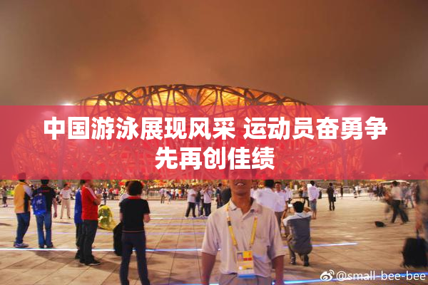 中国游泳展现风采 运动员奋勇争先再创佳绩