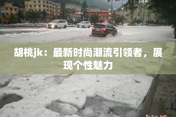 胡桃jk：最新时尚潮流引领者，展现个性魅力