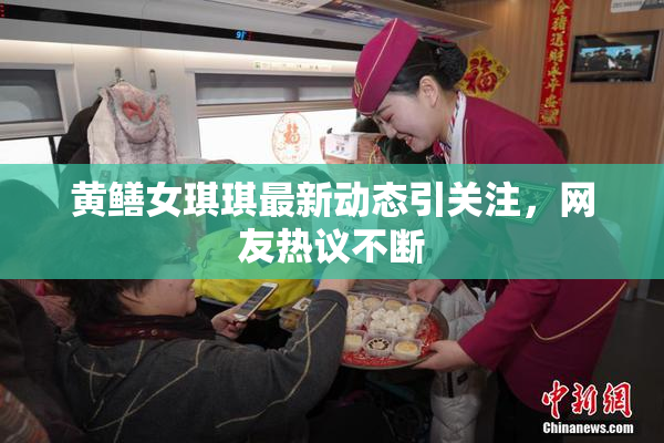 黄鳝女琪琪最新动态引关注，网友热议不断