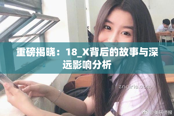 重磅揭晓：18_X背后的故事与深远影响分析