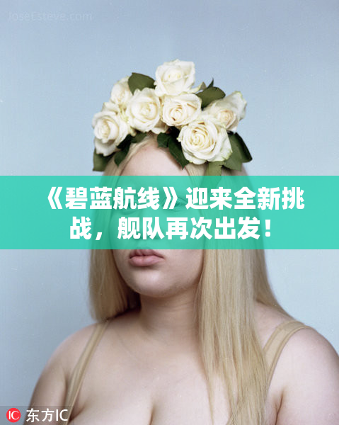 《碧蓝航线》迎来全新挑战，舰队再次出发！