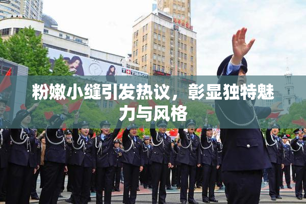 粉嫩小缝引发热议，彰显独特魅力与风格