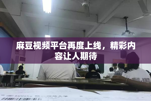 麻豆视频平台再度上线，精彩内容让人期待