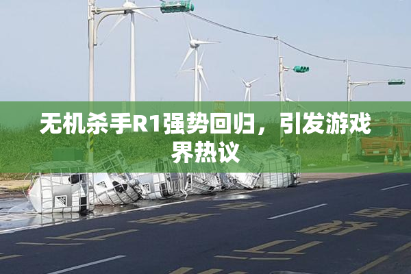 无机杀手R1强势回归，引发游戏界热议