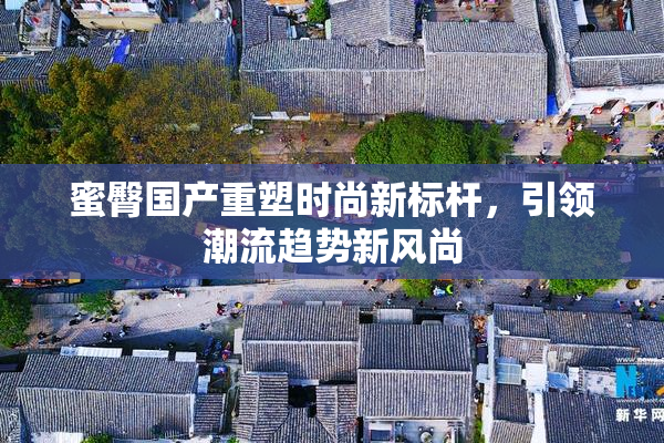 蜜臀国产重塑时尚新标杆，引领潮流趋势新风尚