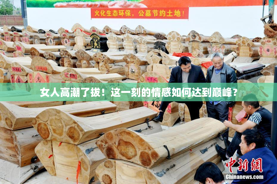 女人高潮了拔！这一刻的情感如何达到巅峰？