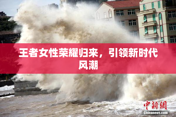 王者女性荣耀归来，引领新时代风潮