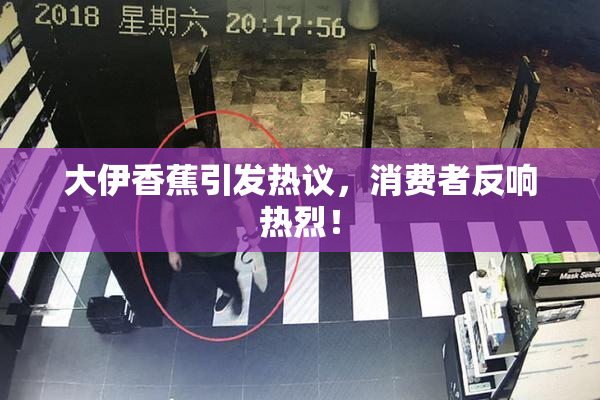 大伊香蕉引发热议，消费者反响热烈！