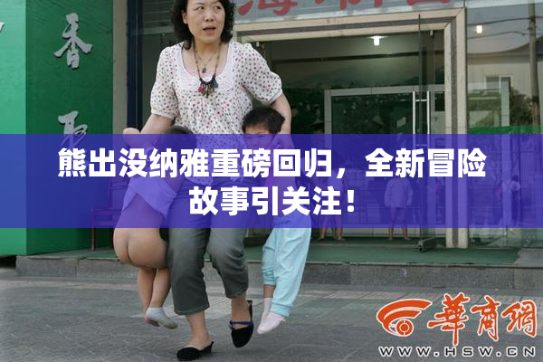 熊出没纳雅重磅回归，全新冒险故事引关注！