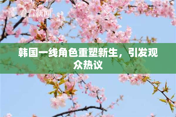 韩国一线角色重塑新生，引发观众热议
