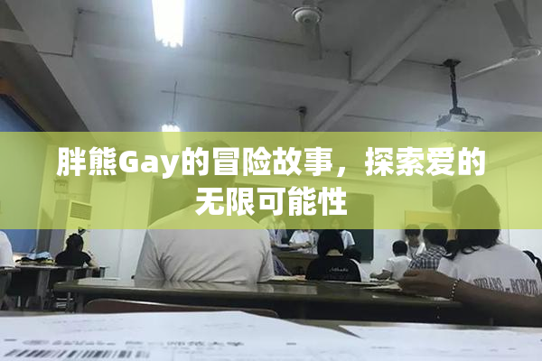 胖熊Gay的冒险故事，探索爱的无限可能性