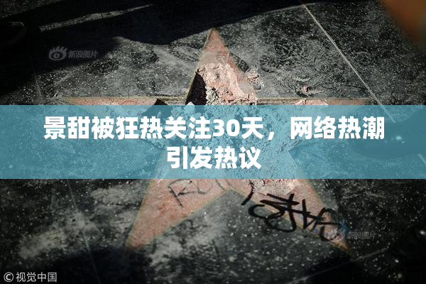 景甜被狂热关注30天，网络热潮引发热议