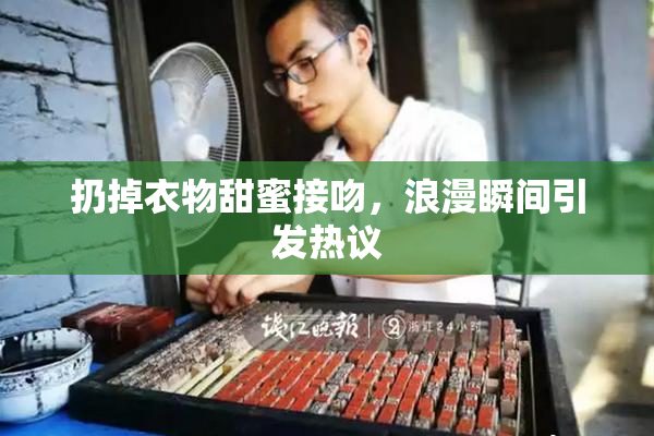 扔掉衣物甜蜜接吻，浪漫瞬间引发热议