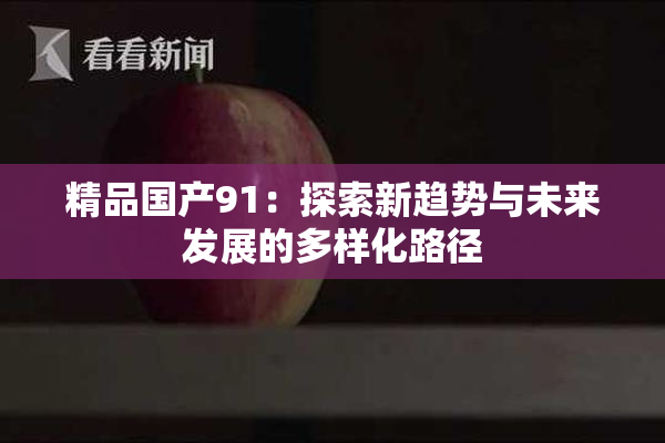 精品国产91：探索新趋势与未来发展的多样化路径