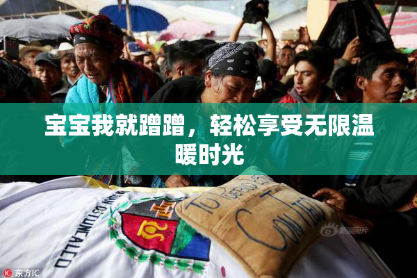 宝宝我就蹭蹭，轻松享受无限温暖时光