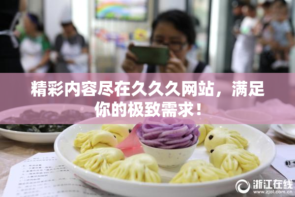 精彩内容尽在久久久网站，满足你的极致需求！