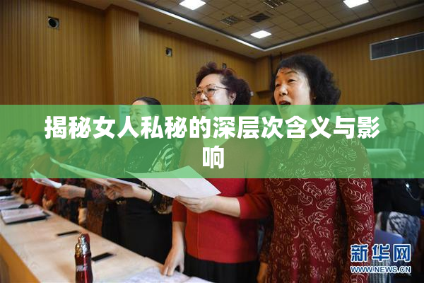 揭秘女人私秘的深层次含义与影响