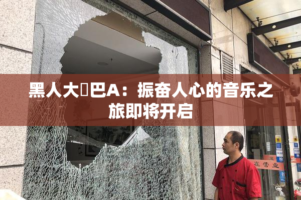 黑人大鷄巴A：振奋人心的音乐之旅即将开启