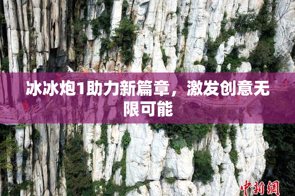 冰冰炮1助力新篇章，激发创意无限可能