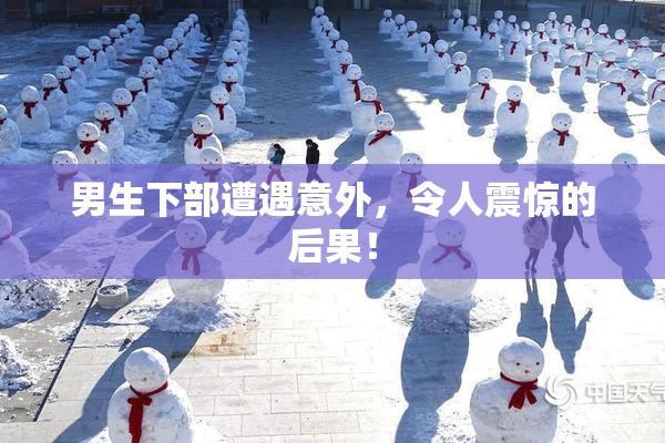 男生下部遭遇意外，令人震惊的后果！