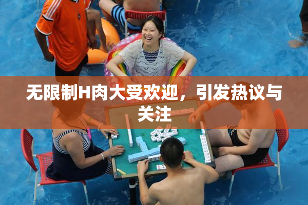 无限制H肉大受欢迎，引发热议与关注