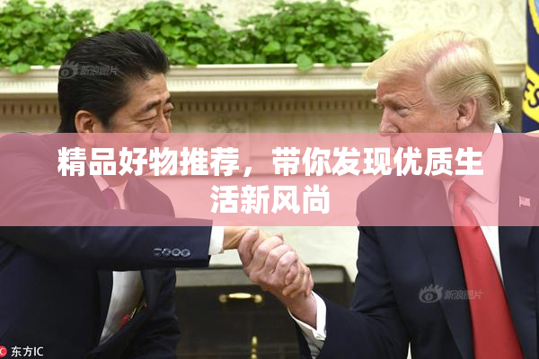 精品好物推荐，带你发现优质生活新风尚