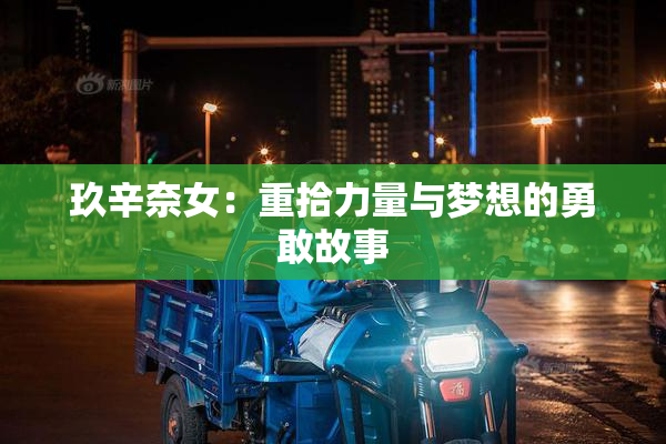 玖辛奈女：重拾力量与梦想的勇敢故事