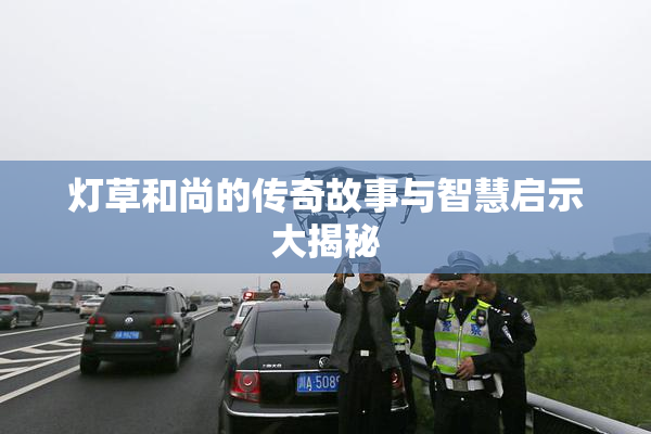 灯草和尚的传奇故事与智慧启示大揭秘