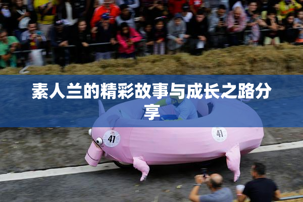 素人兰的精彩故事与成长之路分享