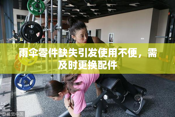雨伞零件缺失引发使用不便，需及时更换配件