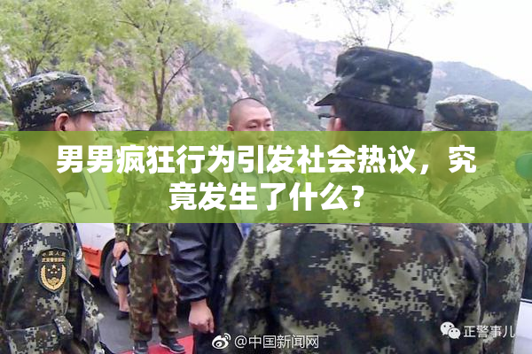 男男疯狂行为引发社会热议，究竟发生了什么？
