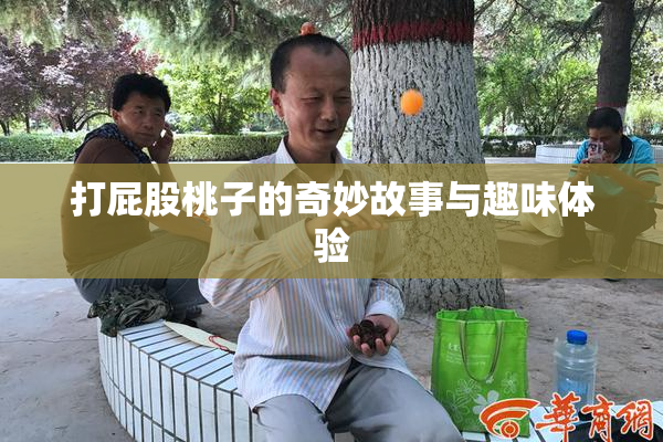 打屁股桃子的奇妙故事与趣味体验