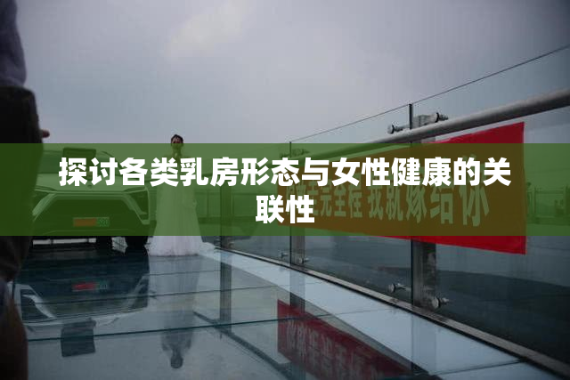 探讨各类乳房形态与女性健康的关联性