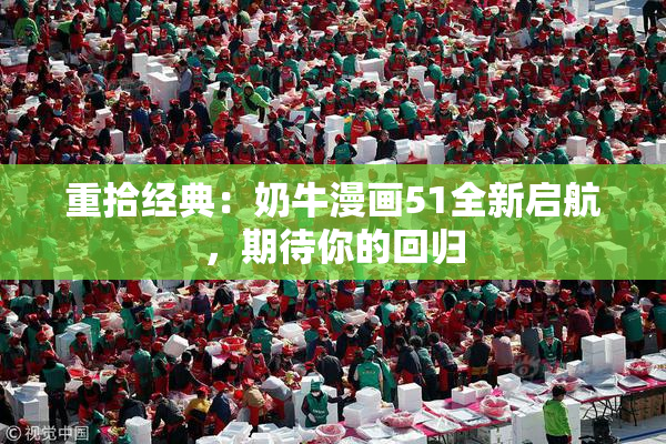 重拾经典：奶牛漫画51全新启航，期待你的回归