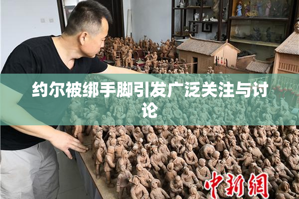约尔被绑手脚引发广泛关注与讨论
