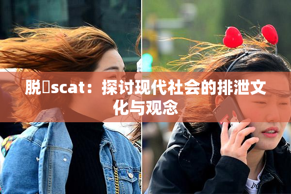 脱糞scat：探讨现代社会的排泄文化与观念