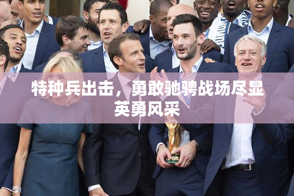 特种兵出击，勇敢驰骋战场尽显英勇风采