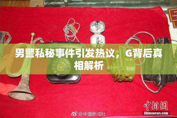 男警私秘事件引发热议，G背后真相解析