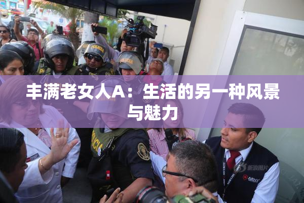 丰满老女人A：生活的另一种风景与魅力