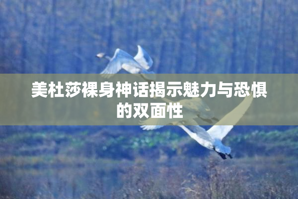 美杜莎裸身神话揭示魅力与恐惧的双面性