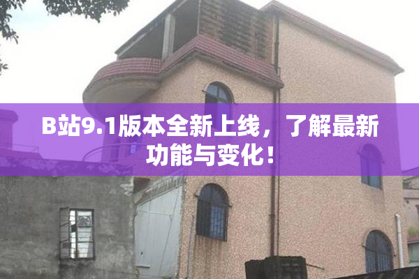 B站9.1版本全新上线，了解最新功能与变化！