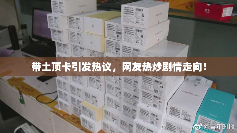 带土顶卡引发热议，网友热炒剧情走向！